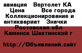 1.1) авиация : Вертолет КА-15 › Цена ­ 49 - Все города Коллекционирование и антиквариат » Значки   . Ростовская обл.,Каменск-Шахтинский г.